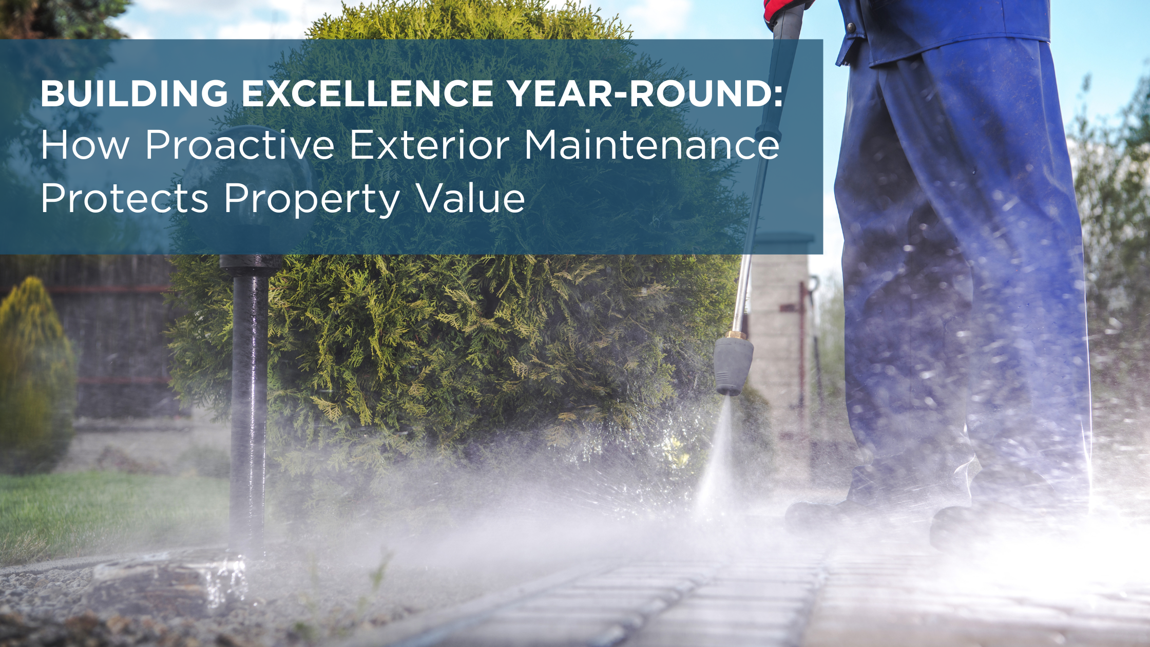 Building Excellence Year-Round: How Proactive Exterior Maintenance Protects Property Value