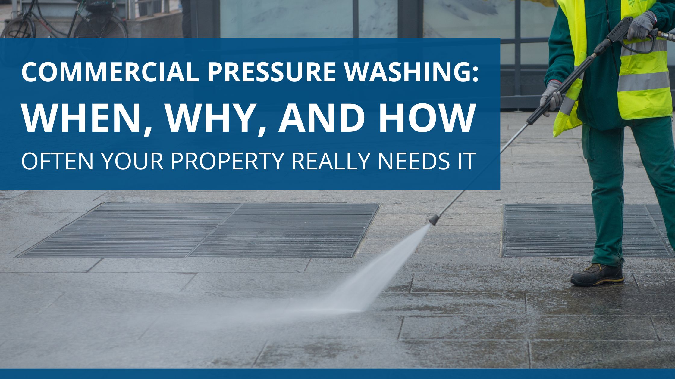 Commercial Pressure Washing: When, Why, and How Often Your Property Really Needs It