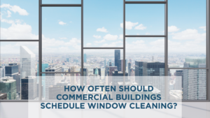 Commercial window cleaning schedule for office and high-rise buildings